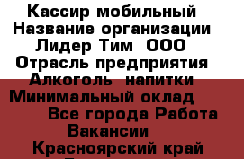 Кассир мобильный › Название организации ­ Лидер Тим, ООО › Отрасль предприятия ­ Алкоголь, напитки › Минимальный оклад ­ 40 000 - Все города Работа » Вакансии   . Красноярский край,Бородино г.